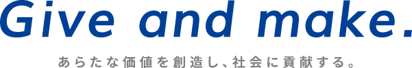 Give and make.あらたな価値を創造し、社会に貢献する。